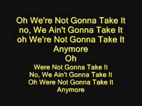 Not going to take it anymore lyrics - Dee Snider – We’re not gonna take it [Intro] E E E E [Verse] E B We’ve got the right to choose it E A There ain't no way we'll lose it E B A This is our life, this is our song E B We’ll fight the powers that be just E A Don’t pick our destiny 'cause E B E You don't know us, you don’t belong [Chorus] E B We're not gonna take it E A ...